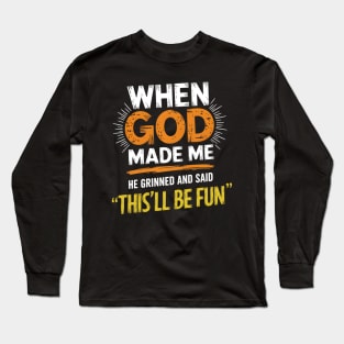 When God Made Me He Grinned And Said This'll Be Fun Funny Long Sleeve T-Shirt